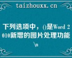 下列选项中，()是Wod 2010新增的图片处理功能\