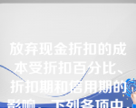 放弃现金折扣的成本受折扣百分比、折扣期和信用期的影响。下列各项中，使放弃现金折扣成本提高的情况有（）