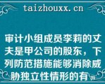 审计小组成员李莉的丈夫是甲公司的股东，下列防范措施能够消除威胁独立性情形的有\