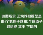 如图所示 乙烷球棍模型是由6个氢原子球和2个碳原子球组成 其中 下层的