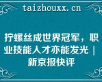 拧螺丝成世界冠军，职业技能人才亦能发光 | 新京报快评