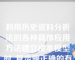 利用历史资料分析法的各种具体应用方法建立成本模型时 ,算步骤正确的有？