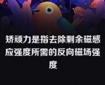 矫顽力是指去除剩余磁感应强度所需的反向磁场强度