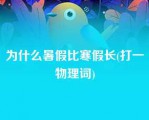 为什么暑假比寒假长(打一物理词)