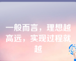 一般而言，理想越高远，实现过程就越