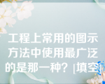 工程上常用的图示方法中使用最广泛的是那一种？[填空]