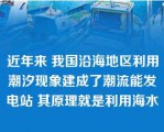 近年来 我国沿海地区利用潮汐现象建成了潮流能发电站 其原理就是利用海水