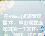 在Widows[资源管理器]中，单击需要选定的第一个文件，(43)，能够一次选定连续的文件。