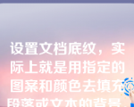 设置文档底纹，实际上就是用指定的图案和颜色去填充段落或文本的背景。