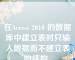 在Access 2010 的数据库中建立表时只输入数据而不建立表的结构。