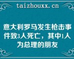 意大利罗马发生枪击事件致3人死亡，其中1人为总理的朋友