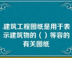 .建筑工程图纸是用于表示建筑物的（）等容的有关图纸