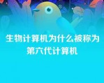 生物计算机为什么被称为第六代计算机