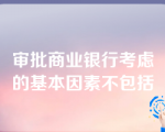 审批商业银行考虑的基本因素不包括