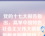 党的十七大报告指出，高举中国特色社会主义伟大旗帜，最根本的要坚持（ ）。