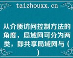 从介质访问控制方法的角度，局域网可分为两类，即共享局域网与（）