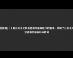 [非选择题]（）是社会主义职业道德中最高层次的要求，体现了社会主义职业道德的最高目标指向