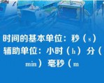 时间的基本单位：秒（s） 辅助单位：小时（h） 分（min） 毫秒（m