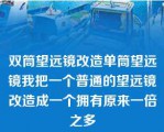 双筒望远镜改造单筒望远镜我把一个普通的望远镜改造成一个拥有原来一倍之多