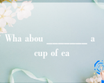 Wha abou _______ a cup of ea