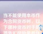 当不能使用本币作为合同货币时，以下哪种货币对于防范外汇风险是最佳的（ ）