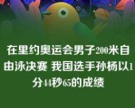 在里约奥运会男子200米自由泳决赛 我国选手孙杨以1分44秒65的成绩