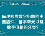 简述构成数字电路的主要器件、基本单元以及数字电路的分类？