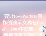 要让PowePoi 2016制作的演示文稿在PowePoi 2003中放映，必须将演示文稿的保存类型设置为