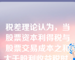 税差理论认为，当股票资本利得税与股票交易成本之和大于股利收益税时，应采用高现金股利支付率政策（）