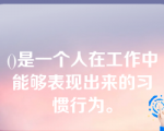 ()是一个人在工作中能够表现出来的习惯行为。