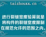 进行裂缝宽度验算就是将构件的裂缝宽度限制在规范允许的范围之内。  