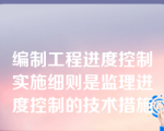 编制工程进度控制实施细则是监理进度控制的技术措施