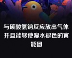 与碳酸氢钠反应放出气体并且能够使溴水褪色的官能团