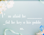 I’m afaid he _______fid he key o his poblem.