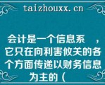 会计是一个信息系統，它只在向利害攸关的各个方面传递以财务信息为主的（   