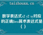 数学表达式x2 y2 xy对应的正确Java算术表达式是（）