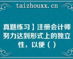 真题练习】注册会计师努力达到形式上的独立性，以便（）