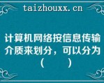 计算机网络按信息传输介质来划分，可以分为（　　）