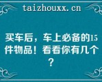 买车后，车上必备的15件物品！看看你有几个？