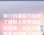 银行的清偿力反映了债权人所受保障的程度，清偿力是否充足会极大的影响商业银行的信誉