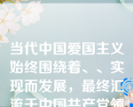 当代中国爱国主义始终围绕着、、实现而发展，最终汇流于中国共产党领导人民奋力推进的中国特色社会主义伟大事业