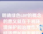 明确绿色GDP的概念的意义就在于将环境保护和治理作为经济增长和发展的重要内容来推进。