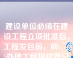 建设单位必须在建设工程立项批准后、工程发包前，向(    )办理工程报建登记手续。

