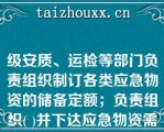 级安质、运检等部门负责组织制订各类应急物资的储备定额；负责组织( )并下达应急物资需求。   A：收集、汇总  B：调度、汇总  C：收集、公布  D：收集、整理  