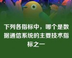 下列各指标中，哪个是数据通信系统的主要技术指标之一