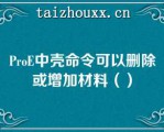 PoE中壳命令可以删除或增加材料（）