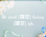 He aived [填空] Guiyag [填空] igh.