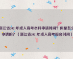 浙江省2021年成人高考本科申请时间？你是怎么申请的？（浙江省2021年成人高考报名时间）