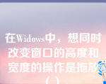 在Widows中，想同时改变窗口的高度和宽度的操作是拖放（）。