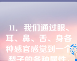 11．我们通过眼、耳、鼻、舌、身各种感官感觉到一个梨子的各种属性，在意识中把它们联系起来形成了关于这个梨子的感性形象，这种反映形式是（）